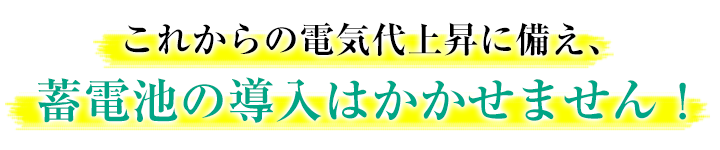 これからの電気代上昇に備え、蓄電池の導入はかかせません！