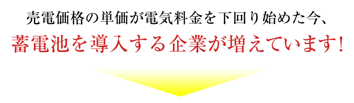 売電価格の単価が電気料金を下回り始めた今、蓄電池を導入する企業が増えています！