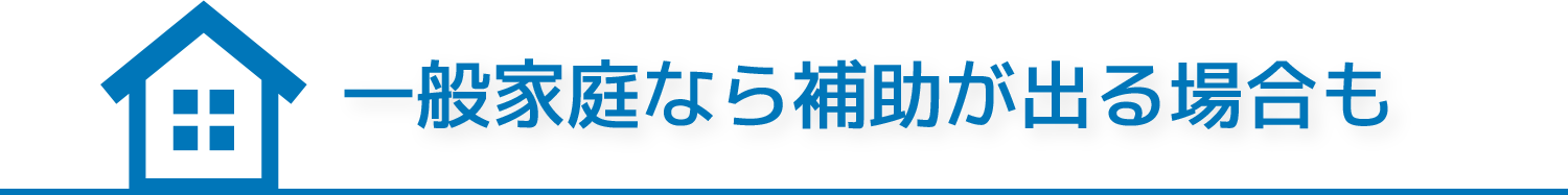 一般家庭なら補助が出る場合も