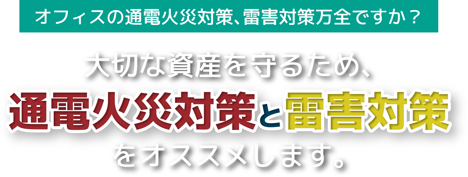 大切な資産を守るため、通電火災対策と雷害対策をオススメします。